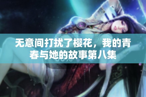 無意間打擾了櫻花，我的青春與她的故事第八集