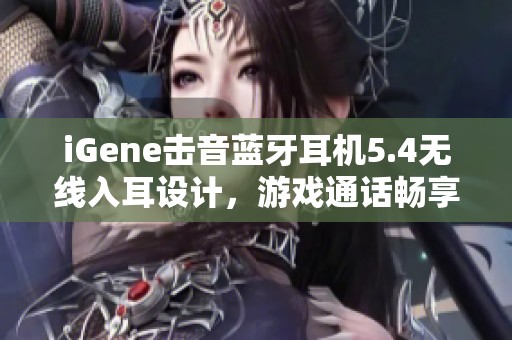 iGene擊音藍(lán)牙耳機(jī)5.4無(wú)線入耳設(shè)計(jì)，游戲通話暢享零延遲體驗(yàn)