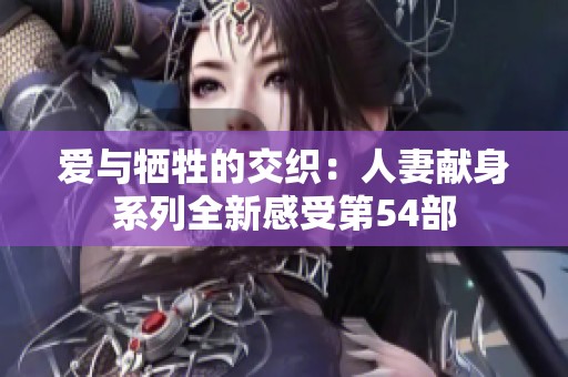 愛(ài)與犧牲的交織：人妻獻(xiàn)身系列全新感受第54部