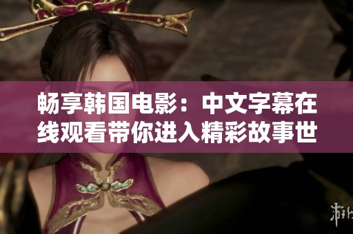 暢享韓國電影:中文字幕在線觀看帶你進(jìn)入精彩故事世界 暢享韓國電影:中文字幕在線觀看帶你進(jìn)入精彩故事世界