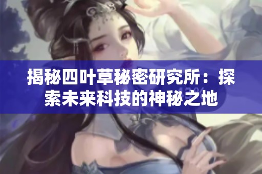 揭秘四葉草秘密研究所：探索未來科技的神秘之地