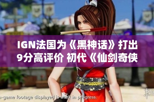 IGN法國為《黑神話》打出9分高評價 初代《仙劍奇?zhèn)b傳》將移植至NS平臺