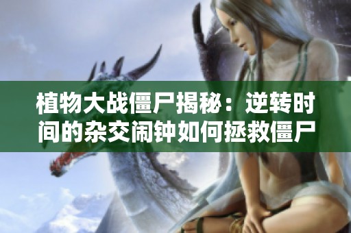 植物大戰(zhàn)僵尸揭秘：逆轉(zhuǎn)時間的雜交鬧鐘如何拯救僵尸