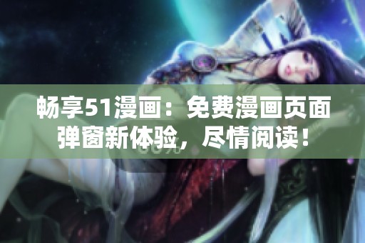 暢享51漫畫：免費漫畫頁面彈窗新體驗，盡情閱讀！