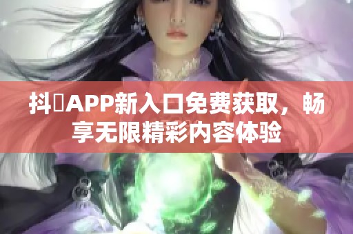 抖抈APP新入口免費獲取，暢享無限精彩內(nèi)容體驗