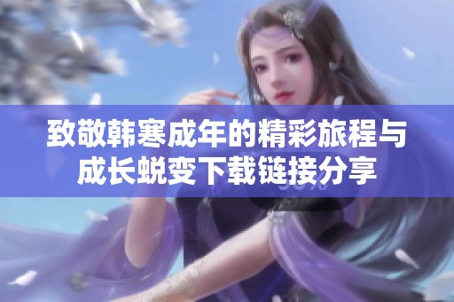 致敬韓寒成年的精彩旅程與成長蛻變下載鏈接分享