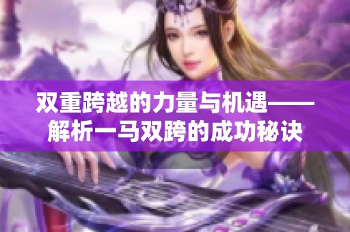 雙重跨越的力量與機(jī)遇——解析一馬雙跨的成功秘訣