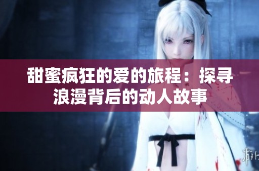 甜蜜瘋狂的愛的旅程：探尋浪漫背后的動人故事