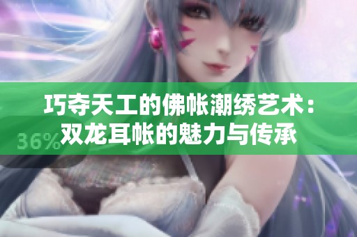 巧奪天工的佛帳潮繡藝術(shù)：雙龍耳帳的魅力與傳承