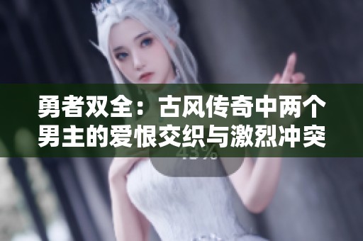勇者雙全：古風(fēng)傳奇中兩個(gè)男主的愛(ài)恨交織與激烈沖突