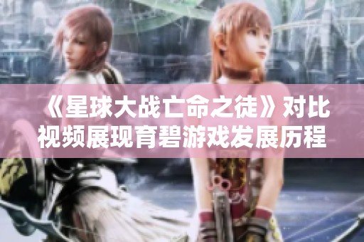 《星球大戰(zhàn)亡命之徒》對比視頻展現(xiàn)育碧游戲發(fā)展歷程與退步分析