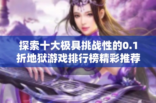 探索十大極具挑戰(zhàn)性的0.1折地獄游戲排行榜精彩推薦