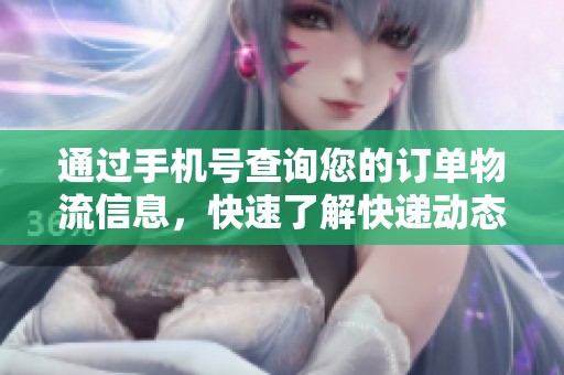 通過手機號查詢您的訂單物流信息,快速了解快遞動態(tài) 通過手機號查詢您的訂單物流信息,快速了解快遞動態(tài)