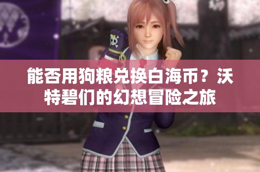 能否用狗糧兌換白海幣？沃特碧們的幻想冒險之旅