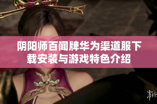 陰陽師百聞牌華為渠道服下載安裝與游戲特色介紹