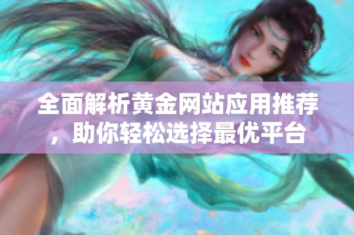全面解析黃金網(wǎng)站應(yīng)用推薦，助你輕松選擇最優(yōu)平臺