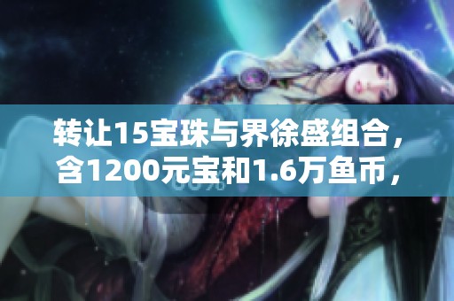 轉(zhuǎn)讓15寶珠與界徐盛組合，含1200元寶和1.6萬魚幣，僅需140元