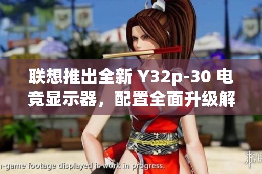 聯(lián)想推出全新 Y32p-30 電競顯示器，配置全面升級解析