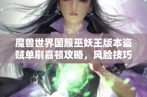 魔獸世界國服巫妖王版本盜賊單刷嘉頓攻略，風(fēng)臉技巧揭秘！