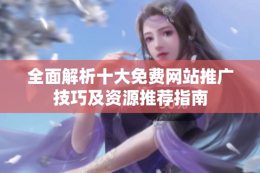 全面解析十大免費網(wǎng)站推廣技巧及資源推薦指南