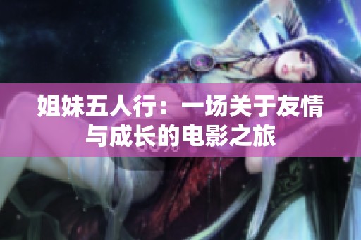 姐妹五人行：一場(chǎng)關(guān)于友情與成長(zhǎng)的電影之旅