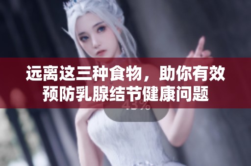 遠(yuǎn)離這三種食物，助你有效預(yù)防乳腺結(jié)節(jié)健康問題