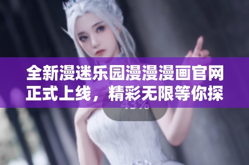 全新漫迷樂(lè)園漫漫漫畫(huà)官網(wǎng)正式上線，精彩無(wú)限等你探索