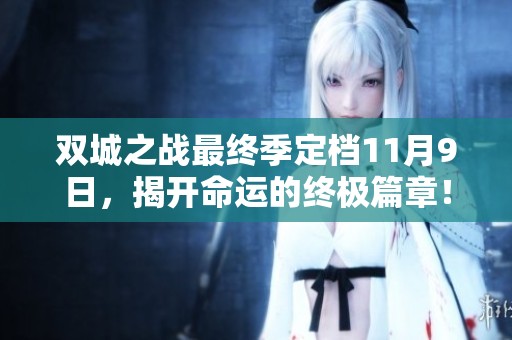 雙城之戰(zhàn)最終季定檔11月9日，揭開命運的終極篇章！