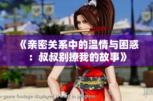 《親密關(guān)系中的溫情與困惑：叔叔別撩我的故事》