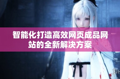智能化打造高效網(wǎng)頁成品網(wǎng)站的全新解決方案