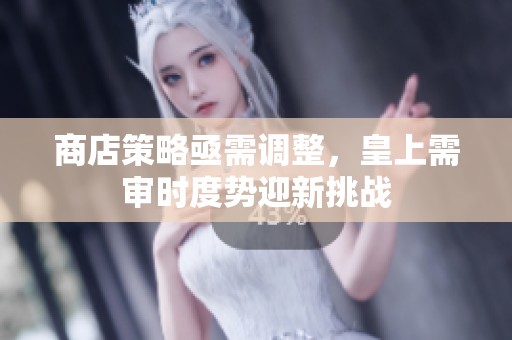 商店策略亟需調(diào)整,皇上需審時(shí)度勢(shì)迎新挑戰(zhàn) 商店策略亟需調(diào)整,皇上需審時(shí)度勢(shì)迎新挑戰(zhàn)
