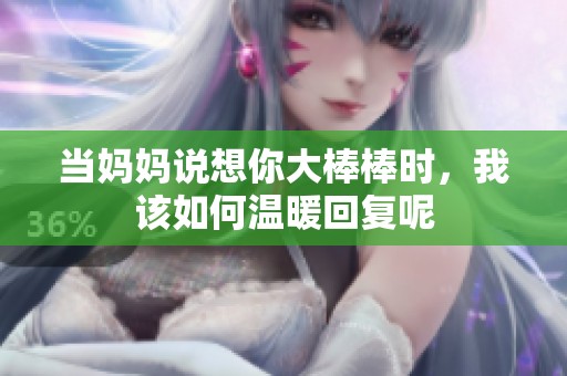 當媽媽說想你大棒棒時，我該如何溫暖回復呢