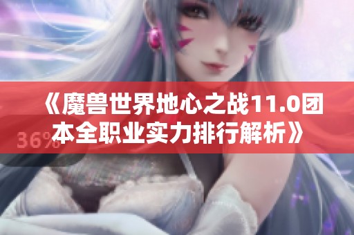 《魔獸世界地心之戰(zhàn)11.0團(tuán)本全職業(yè)實(shí)力排行解析》