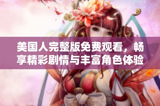 美國人完整版免費觀看，暢享精彩劇情與豐富角色體驗