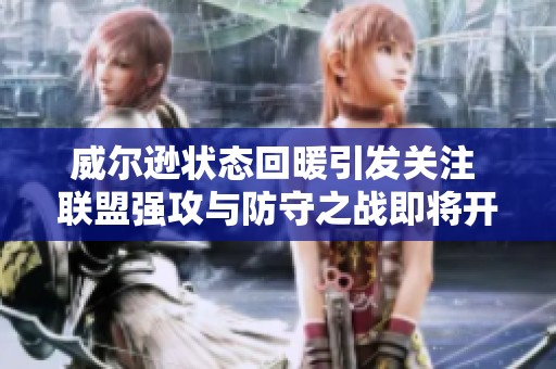 威爾遜狀態(tài)回暖引發(fā)關(guān)注 聯(lián)盟強(qiáng)攻與防守之戰(zhàn)即將開啟 威爾遜狀態(tài)回暖引發(fā)關(guān)注 聯(lián)盟強(qiáng)攻與防守之戰(zhàn)即將開啟