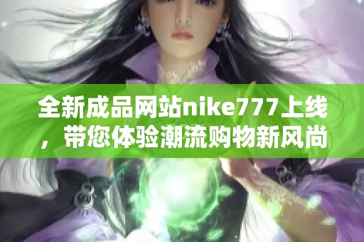 全新成品網(wǎng)站nike777上線，帶您體驗潮流購物新風(fēng)尚