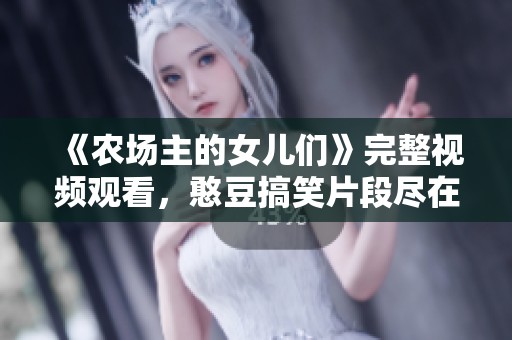 《農(nóng)場(chǎng)主的女兒們》完整視頻觀看，憨豆搞笑片段盡在其中