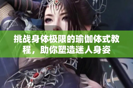 挑戰(zhàn)身體極限的瑜伽體式教程，助你塑造迷人身姿