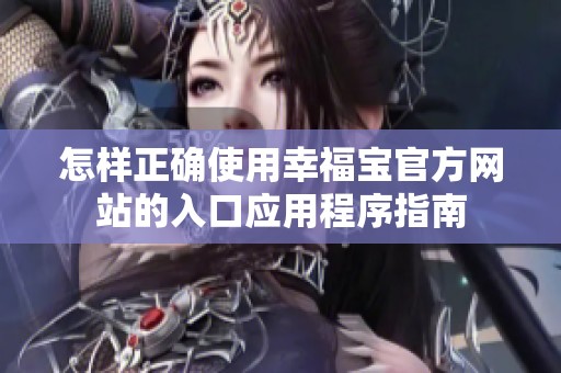 怎樣正確使用幸福寶官方網(wǎng)站的入口應用程序指南