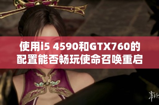使用i5 4590和GTX760的配置能否暢玩使命召喚重啟版