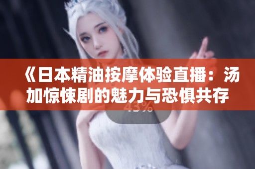 《日本精油按摩體驗(yàn)直播：湯加驚悚劇的魅力與恐懼共存》