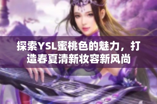 探索YSL蜜桃色的魅力，打造春夏清新妝容新風(fēng)尚