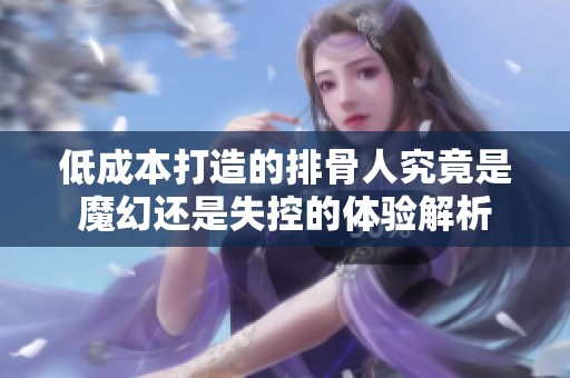 低成本打造的排骨人究竟是魔幻還是失控的體驗(yàn)解析