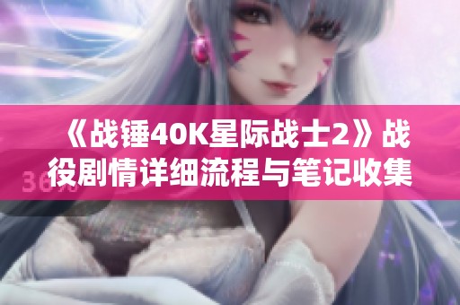 《戰(zhàn)錘40K星際戰(zhàn)士2》戰(zhàn)役劇情詳細(xì)流程與筆記收集全攻略
