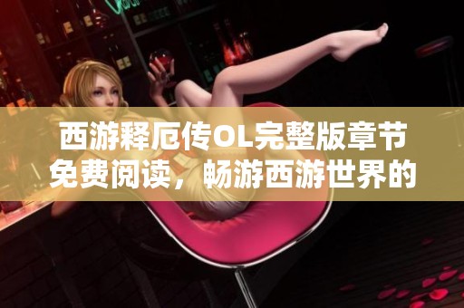 西游釋厄傳OL完整版章節(jié)免費(fèi)閱讀，暢游西游世界的精彩旅程
