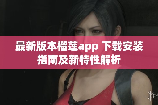 最新版本榴蓮app 下載安裝指南及新特性解析