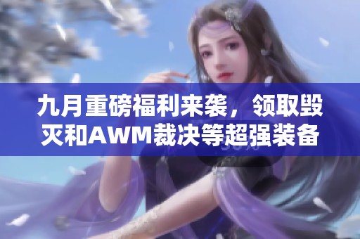 九月重磅福利來襲，領(lǐng)取毀滅和AWM裁決等超強(qiáng)裝備！