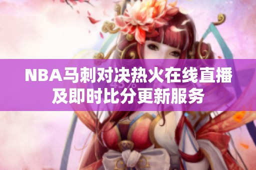 NBA馬刺對(duì)決熱火在線直播及即時(shí)比分更新服務(wù)