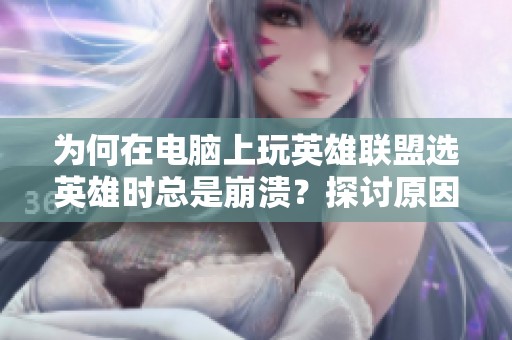 為何在電腦上玩英雄聯(lián)盟選英雄時(shí)總是崩潰？探討原因與解決辦法
