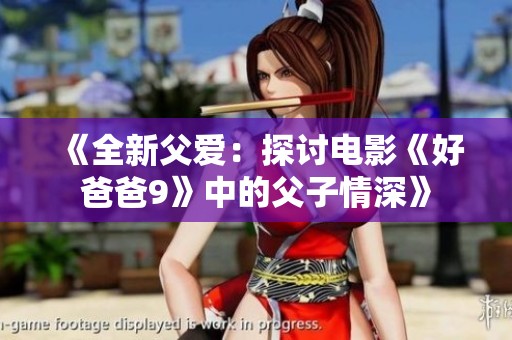 《全新父愛(ài)：探討電影《好爸爸9》中的父子情深》
